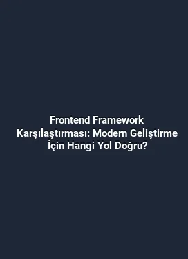 Frontend Framework Karşılaştırması: Modern Geliştirme İçin Hangi Yol Doğru?