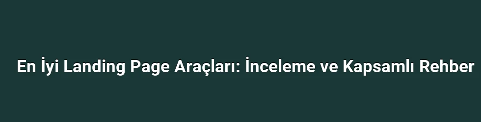 En İyi Landing Page Araçları: İnceleme ve Kapsamlı Rehber