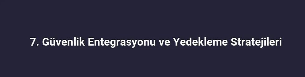 7. Güvenlik Entegrasyonu ve Yedekleme Stratejileri