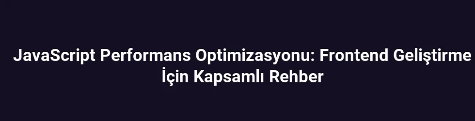 JavaScript Performans Optimizasyonu: Frontend Geliştirme İçin Kapsamlı Rehber