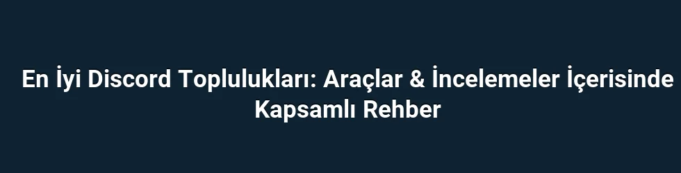 En İyi Discord Toplulukları: Araçlar & İncelemeler İçerisinde Kapsamlı Rehber