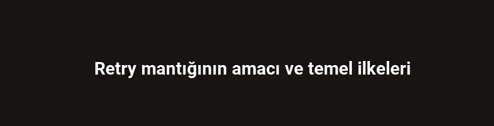 Retry mantığının amacı ve temel ilkeleri