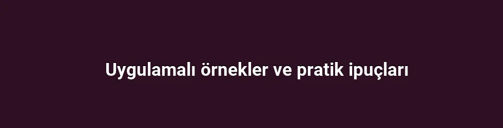 Uygulamalı örnekler ve pratik ipuçları