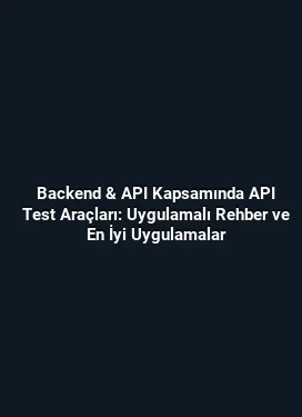 Backend & API Kapsamında API Test Araçları: Uygulamalı Rehber ve En İyi Uygulamalar