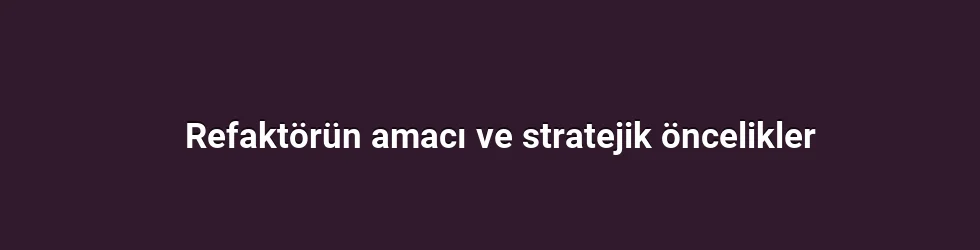 Refaktörün amacı ve stratejik öncelikler