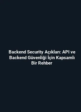 Backend Security Açıkları: API ve Backend Güvenliği İçin Kapsamlı Bir Rehber