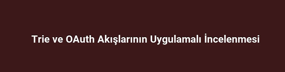 Trie ve OAuth Akışlarının Uygulamalı İncelenmesi