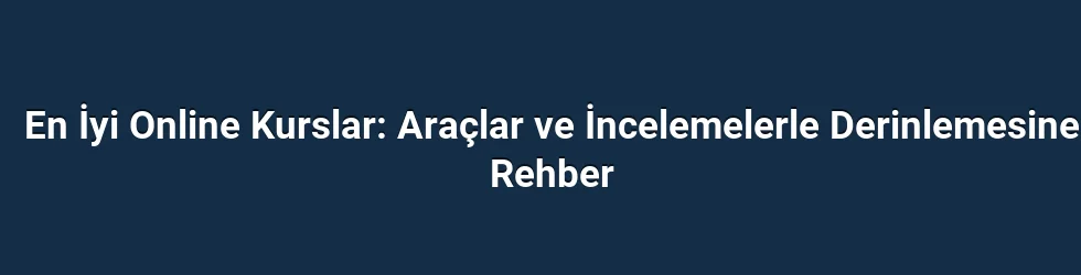 En İyi Online Kurslar: Araçlar ve İncelemelerle Derinlemesine Rehber