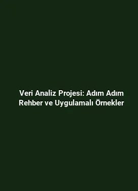 Veri Analiz Projesi: Adım Adım Rehber ve Uygulamalı Örnekler