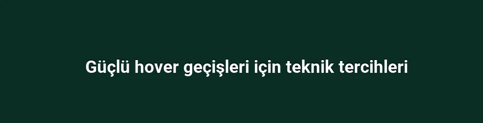 Güçlü hover geçişleri için teknik tercihleri