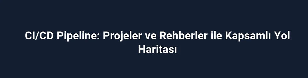 CI/CD Pipeline: Projeler ve Rehberler ile Kapsamlı Yol Haritası