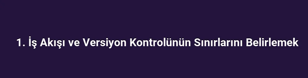1. İş Akışı ve Versiyon Kontrolünün Sınırlarını Belirlemek