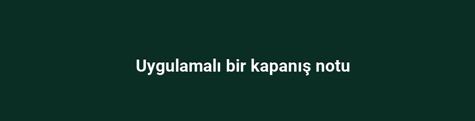 Uygulamalı bir kapanış notu