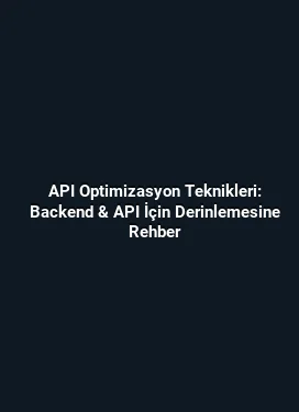 API Optimizasyon Teknikleri: Backend & API İçin Derinlemesine Rehber
