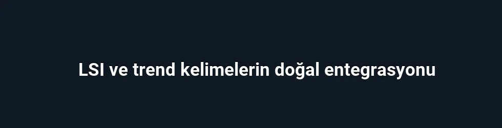 LSI ve trend kelimelerin doğal entegrasyonu