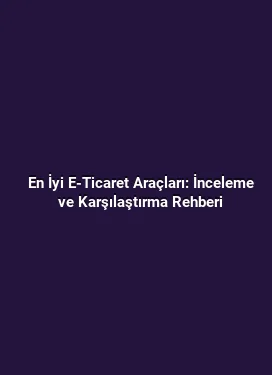 En İyi E-Ticaret Araçları: İnceleme ve Karşılaştırma Rehberi