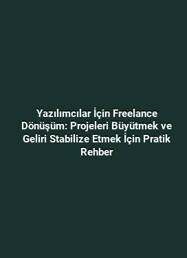 Yazılımcılar İçin Freelance Dönüşüm: Projeleri Büyütmek ve Geliri Stabilize Etmek İçin Pratik Rehber