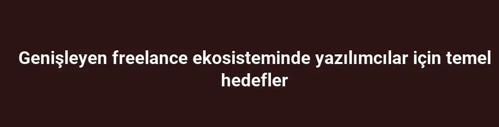 Genişleyen freelance ekosisteminde yazılımcılar için temel hedefler