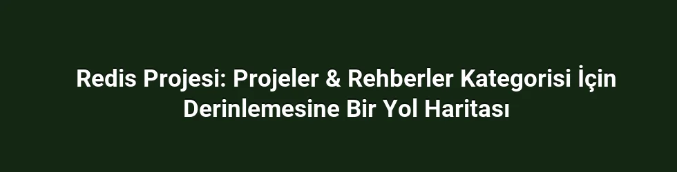 Redis Projesi: Projeler & Rehberler Kategorisi İçin Derinlemesine Bir Yol Haritası