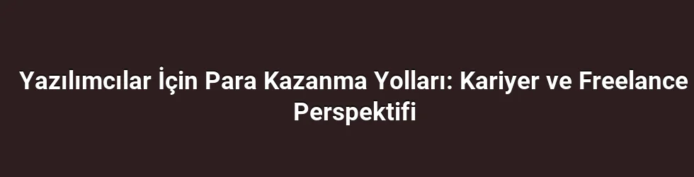 Yazılımcılar İçin Para Kazanma Yolları: Kariyer ve Freelance Perspektifi