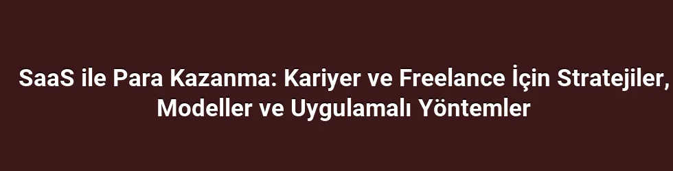 SaaS ile Para Kazanma: Kariyer ve Freelance İçin Stratejiler, Modeller ve Uygulamalı Yöntemler