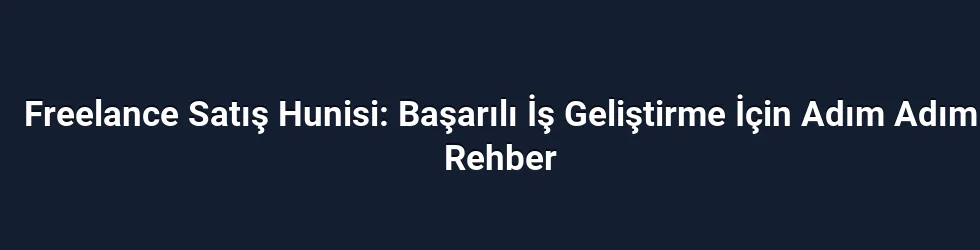 Freelance Satış Hunisi: Başarılı İş Geliştirme İçin Adım Adım Rehber