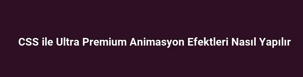 CSS ile Ultra Premium Animasyon Efektleri Nasıl Yapılır