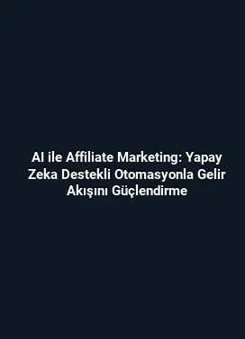 AI ile Affiliate Marketing: Yapay Zeka Destekli Otomasyonla Gelir Akışını Güçlendirme