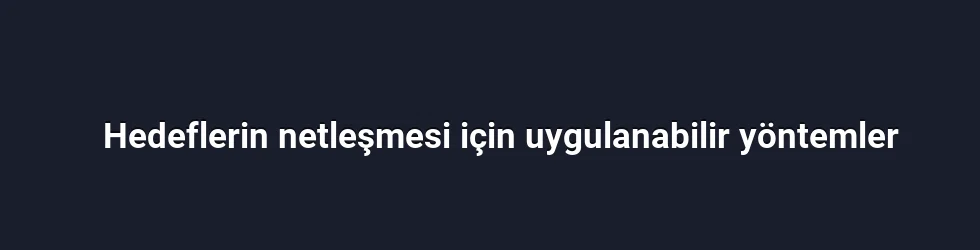 Hedeflerin netleşmesi için uygulanabilir yöntemler