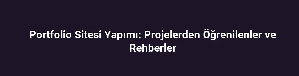 Portfolio Sitesi Yapımı: Projelerden Öğrenilenler ve Rehberler