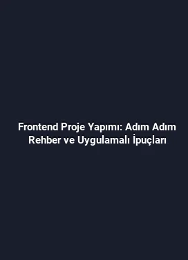 Frontend Proje Yapımı: Adım Adım Rehber ve Uygulamalı İpuçları