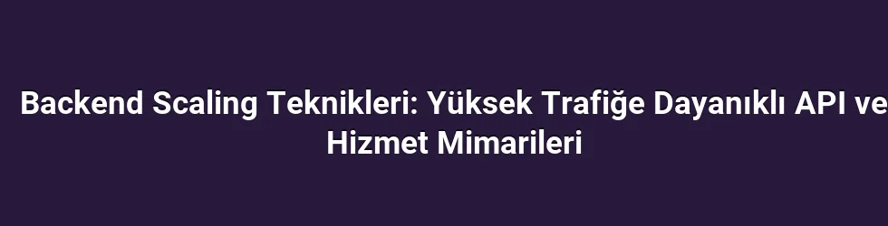 Backend Scaling Teknikleri: Yüksek Trafiğe Dayanıklı API ve Hizmet Mimarileri