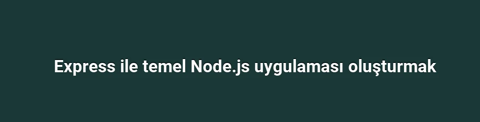 Express ile temel Node.js uygulaması oluşturmak