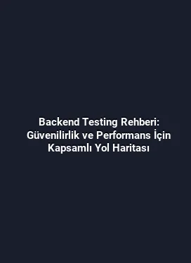 Backend Testing Rehberi: Güvenilirlik ve Performans İçin Kapsamlı Yol Haritası