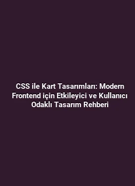 CSS ile Kart Tasarımları: Modern Frontend için Etkileyici ve Kullanıcı Odaklı Tasarım Rehberi