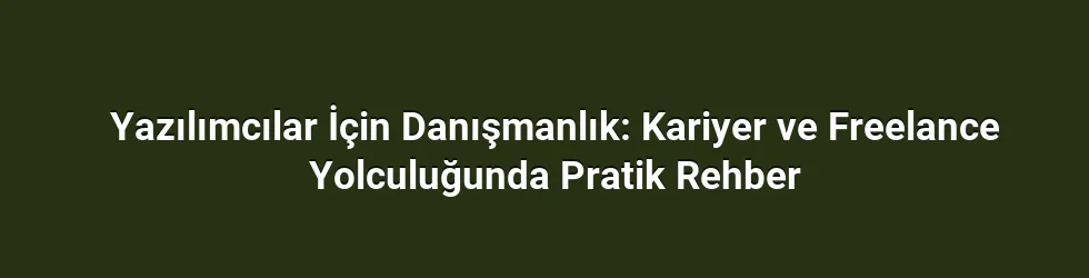 Yazılımcılar İçin Danışmanlık: Kariyer ve Freelance Yolculuğunda Pratik Rehber