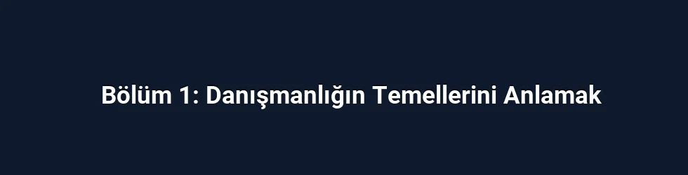 Bölüm 1: Danışmanlığın Temellerini Anlamak