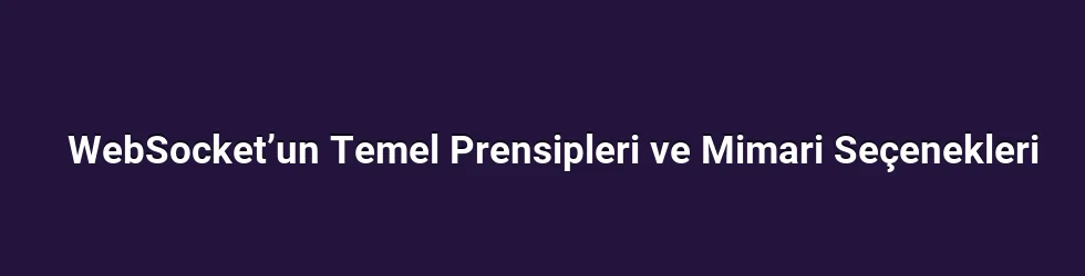 WebSocket’un Temel Prensipleri ve Mimari Seçenekleri