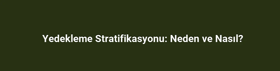 Yedekleme Stratifikasyonu: Neden ve Nasıl?