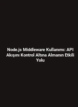 Node.js Middleware Kullanımı: API Akışını Kontrol Altına Almanın Etkili Yolu