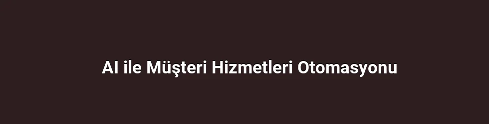 AI ile Müşteri Hizmetleri Otomasyonu