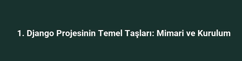 1. Django Projesinin Temel Taşları: Mimari ve Kurulum