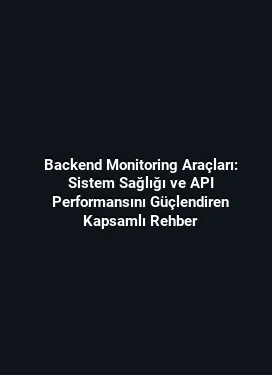 Backend Monitoring Araçları: Sistem Sağlığı ve API Performansını Güçlendiren Kapsamlı Rehber