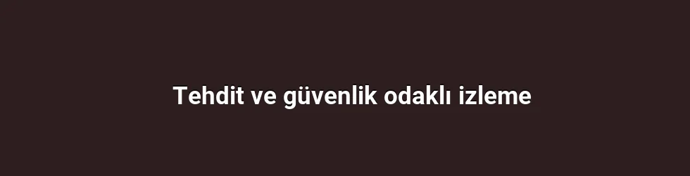 Tehdit ve güvenlik odaklı izleme