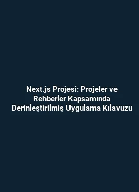 Next.js Projesi: Projeler ve Rehberler Kapsamında Derinleştirilmiş Uygulama Kılavuzu