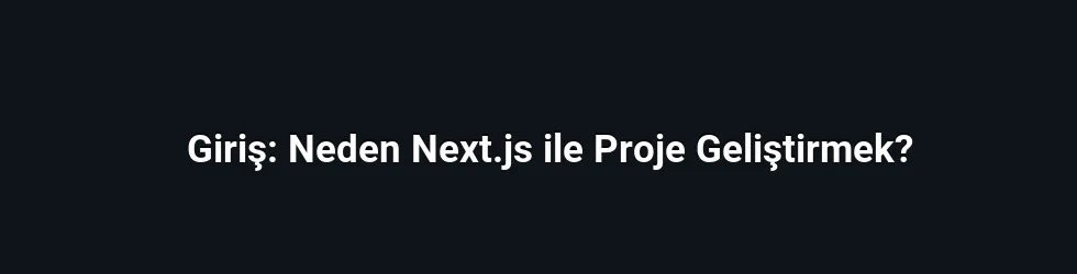 Giriş: Neden Next.js ile Proje Geliştirmek?