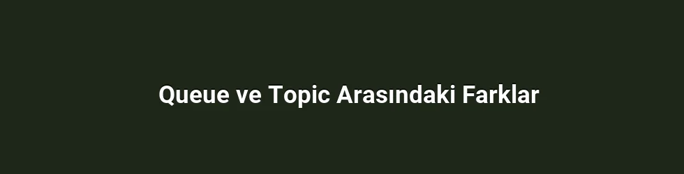 Queue ve Topic Arasındaki Farklar