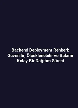 Backend Deployment Rehberi: Güvenilir, Ölçeklenebilir ve Bakımı Kolay Bir Dağıtım Süreci
