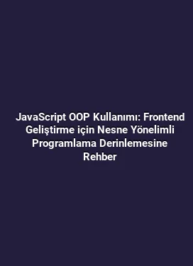 JavaScript OOP Kullanımı: Frontend Geliştirme için Nesne Yönelimli Programlama Derinlemesine Rehber