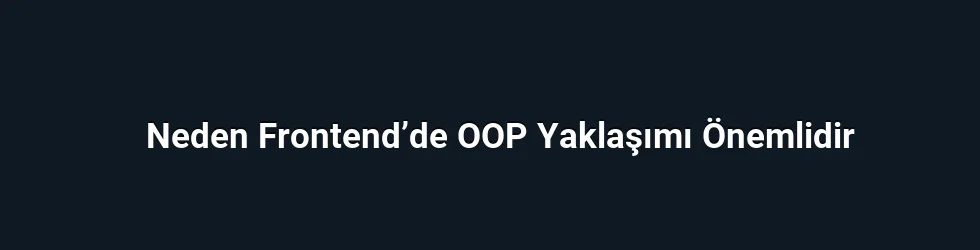 Neden Frontend’de OOP Yaklaşımı Önemlidir